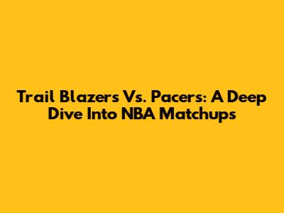 Trail Blazers Vs. Pacers: A Deep Dive Into NBA Matchups