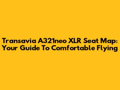 Transavia A321neo XLR Seat Map: Your Guide To Comfortable Flying