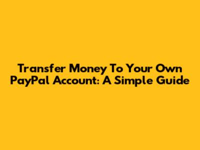 Transfer Money To Your Own PayPal Account: A Simple Guide