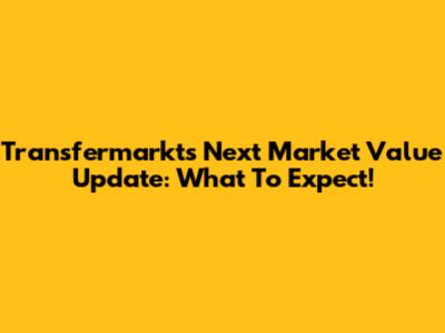 Transfermarkt's Next Market Value Update: What To Expect!