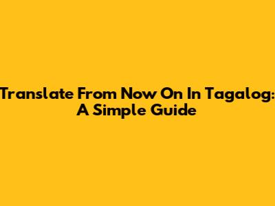 Translate 'From Now On' In Tagalog: A Simple Guide
