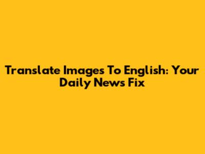 Translate Images To English: Your Daily News Fix