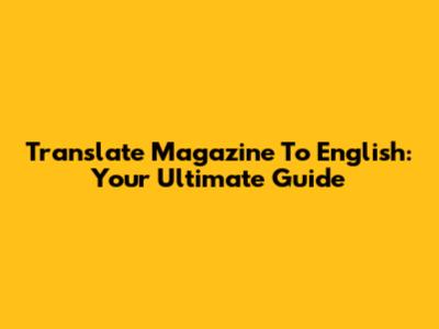 Translate Magazine To English: Your Ultimate Guide
