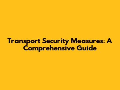 Transport Security Measures: A Comprehensive Guide