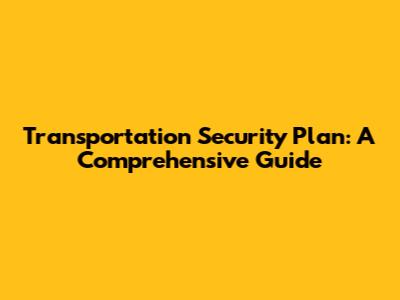 Transportation Security Plan: A Comprehensive Guide
