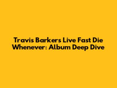 Travis Barker's 'Live Fast Die Whenever': Album Deep Dive