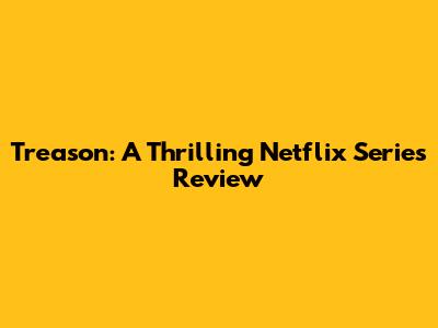 Treason: A Thrilling Netflix Series Review