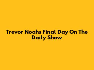 Trevor Noah's Final Day On The Daily Show