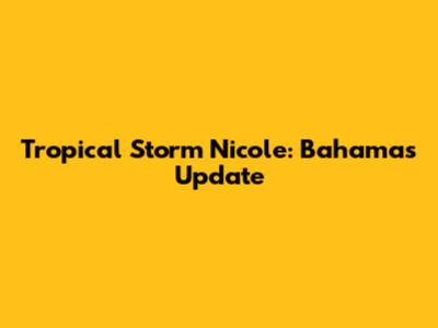 Tropical Storm Nicole: Bahamas Update