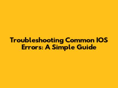 Troubleshooting Common IOS Errors: A Simple Guide