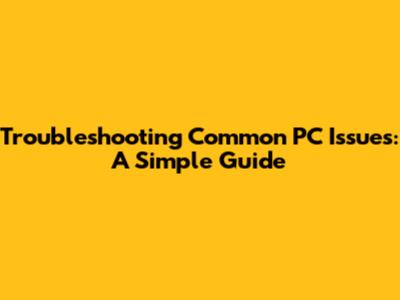 Troubleshooting Common PC Issues: A Simple Guide