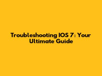 Troubleshooting IOS 7: Your Ultimate Guide