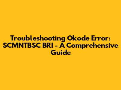 Troubleshooting Okode Error: SCMNTBSC BRI - A Comprehensive Guide