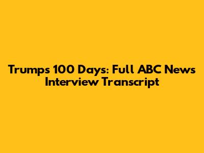 Trump's 100 Days: Full ABC News Interview Transcript