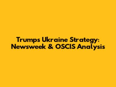 Trump's Ukraine Strategy: Newsweek & OSCIS Analysis
