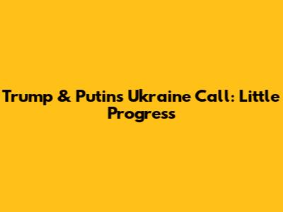 Trump & Putin's Ukraine Call: Little Progress