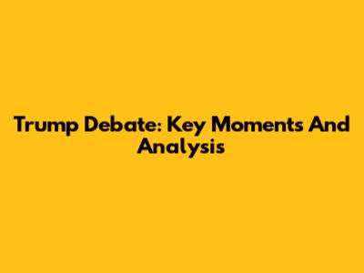 Trump Debate: Key Moments And Analysis