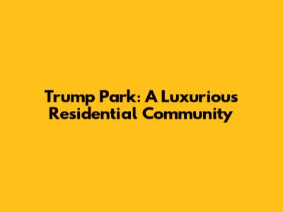Trump Park: A Luxurious Residential Community