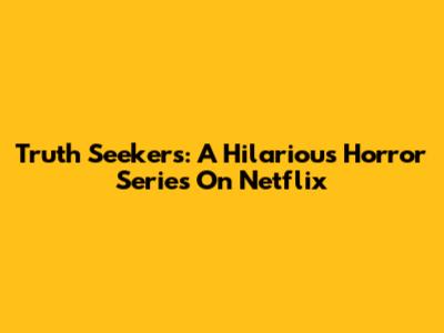 Truth Seekers: A Hilarious Horror Series On Netflix