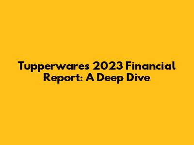 Tupperware's 2023 Financial Report: A Deep Dive