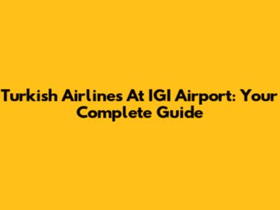 Turkish Airlines At IGI Airport: Your Complete Guide