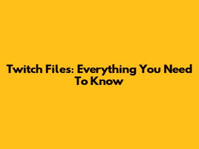 Twitch Files: Everything You Need To Know