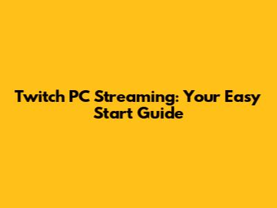 Twitch PC Streaming: Your Easy Start Guide