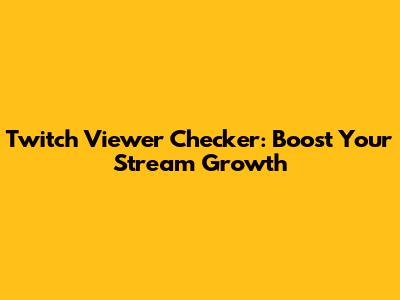 Twitch Viewer Checker: Boost Your Stream Growth