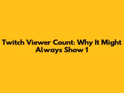 Twitch Viewer Count: Why It Might Always Show 1