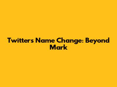Twitter's Name Change: Beyond Mark