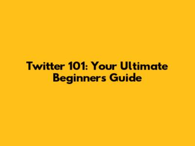 Twitter 101: Your Ultimate Beginner's Guide