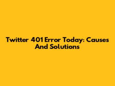 Twitter 401 Error Today: Causes And Solutions