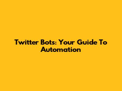 Twitter Bots: Your Guide To Automation