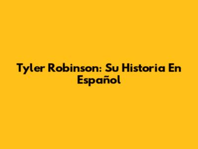 Tyler Robinson: Su Historia En Español