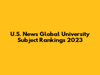 U.S. News Global University Subject Rankings 2023