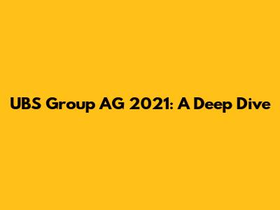 UBS Group AG 2021: A Deep Dive