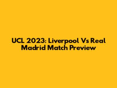 UCL 2023: Liverpool Vs Real Madrid Match Preview