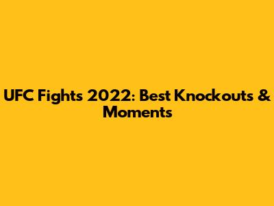 UFC Fights 2022: Best Knockouts & Moments
