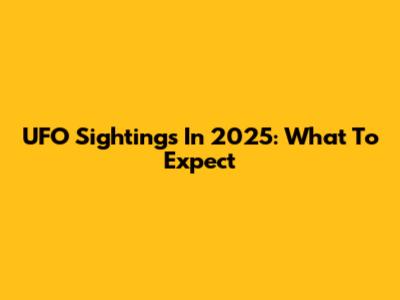 UFO Sightings In 2025: What To Expect