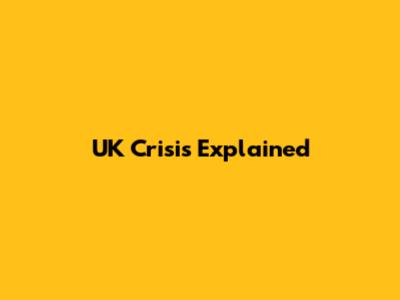 UK Crisis Explained