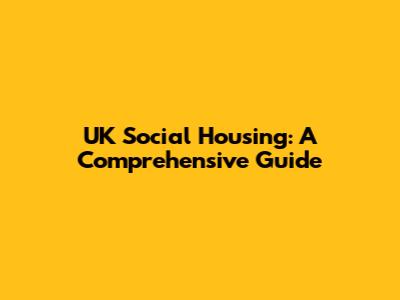 UK Social Housing: A Comprehensive Guide