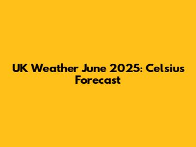 UK Weather June 2025: Celsius Forecast