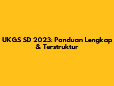 UKGS SD 2023: Panduan Lengkap & Terstruktur