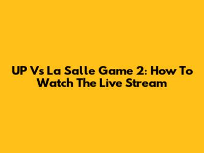 UP Vs La Salle Game 2: How To Watch The Live Stream