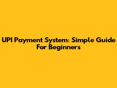 UPI Payment System: Simple Guide For Beginners