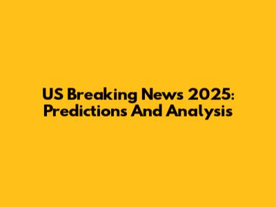 US Breaking News 2025: Predictions And Analysis