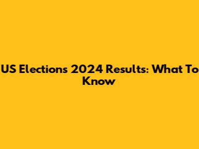 US Elections 2024 Results: What To Know