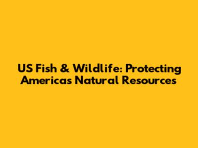 US Fish & Wildlife: Protecting America's Natural Resources