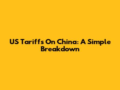 US Tariffs On China: A Simple Breakdown
