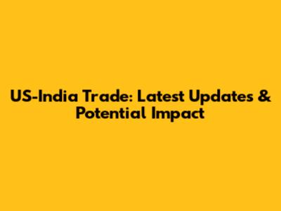 US-India Trade: Latest Updates & Potential Impact